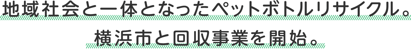 地域社会と一体となったペットボトルリサイクル。横浜市と回収事業を開始。