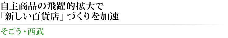 自主商品の飛躍的拡大で「新しい百貨店」づくりを加速 そごう・西武