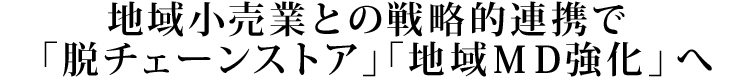 地域小売業との戦略的連携で「脱チェーンストア」「地域MD強化」へ