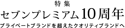 特集 セブンプレミアム10周年 プライベートブランドを超えたクオリティブランドへ