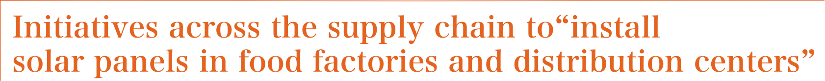 Initiatives across the supply chain to “install solar panels in food factories and distribution centers”