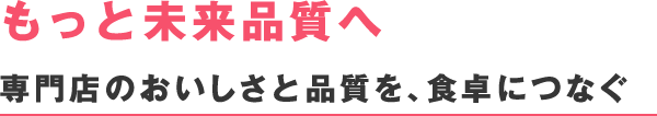 もっと未来品質へ 専門店のおいしさと品質を、食卓につなぐ