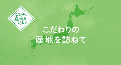 こだわりの産地を訪ねて