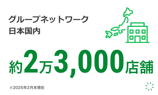 グループネットワーク日本国内 約23,000店舗 ※2025年2月末現在 