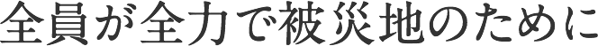 全員が全力で被災地のために