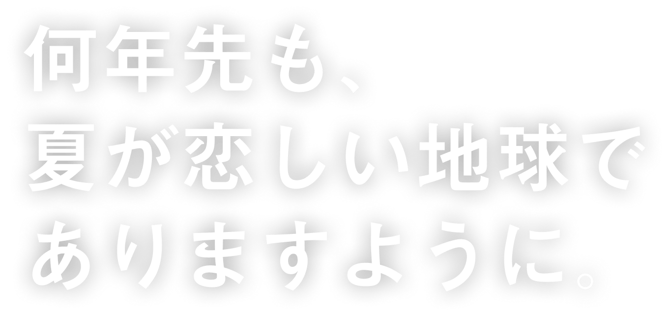何年先も、夏が恋しい地球でありますように。