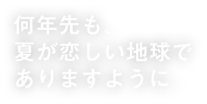 何年先も、夏が恋しい地球でありますように。