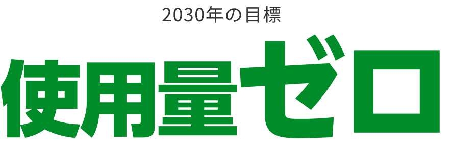 2030年の目標 使用量ゼロ