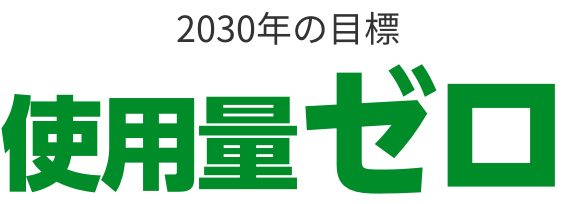 2030年の目標 使用量ゼロ