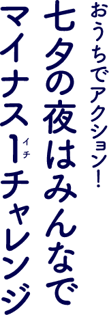 おうちでアクション! 七夕の夜はみんなでマイナス1チャレンジ