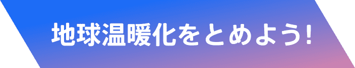 地球温暖化をとめよう！