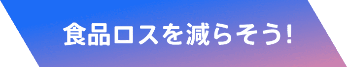 食品ロスを減らそう！