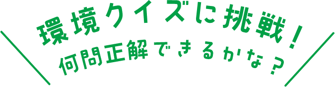 環境クイズに挑戦!何問正解できるかな？