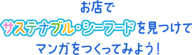 お店でサステナブル・シーフードを見つけてマンガをつくってみよう！