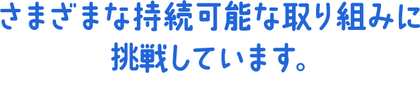 さまざまな持続可能な取り組みに挑戦しています。