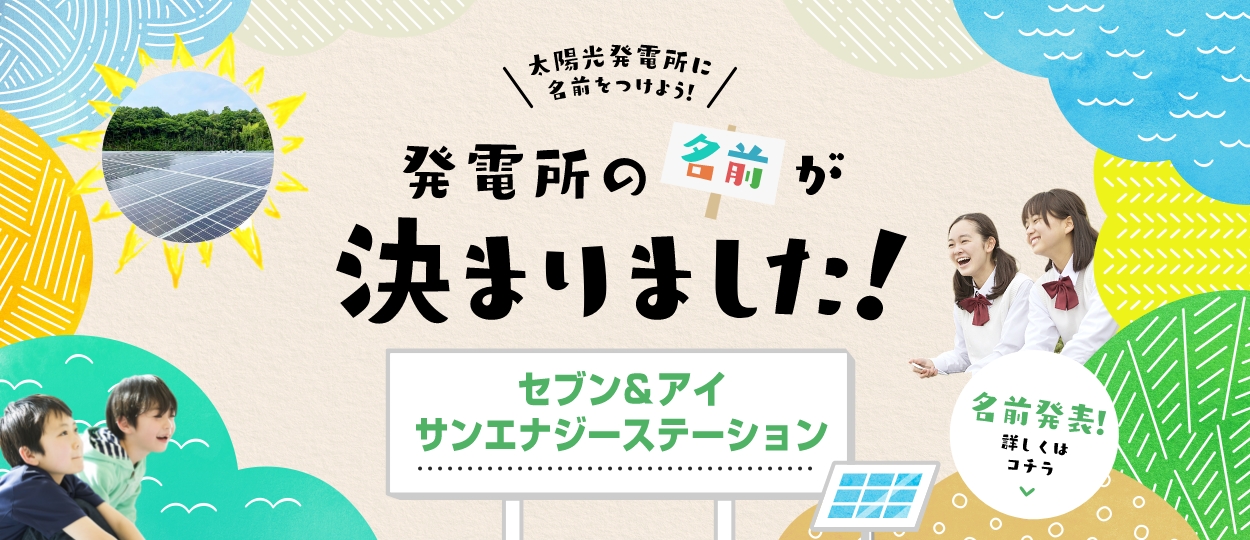 [太陽光発電所に名前をつけよう！] 発電所の名前が決まりました！【セブン＆アイ サンエナジーステーション】[名前発表！詳しくはコチラ]