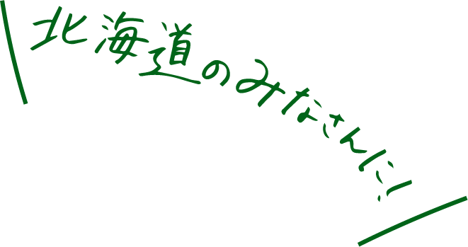 北海道のみなさんに！