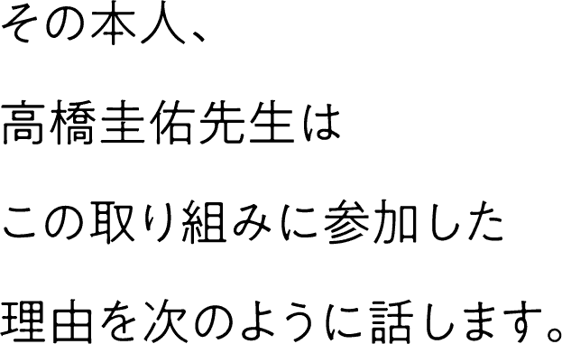 その本人、高橋圭佑先生はこの取り組みに参加した理由を次のように話します。