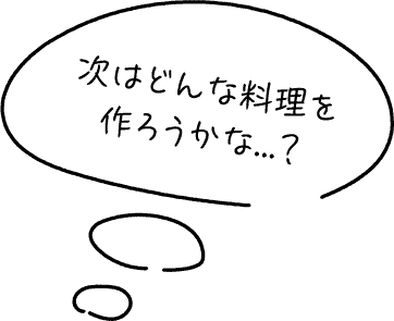 次はどんな料理を作ろうかな？