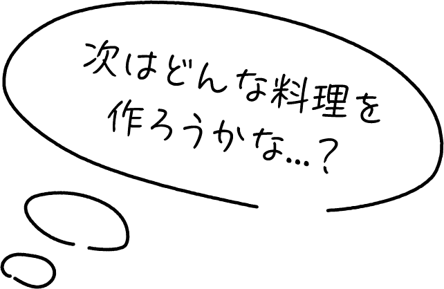 次はどんな料理を作ろうかな？