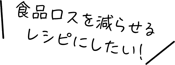 食品ロスを減らせるレシピにしたい！