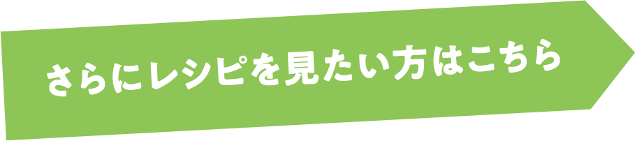 さらにレシピを見たい方はこちら