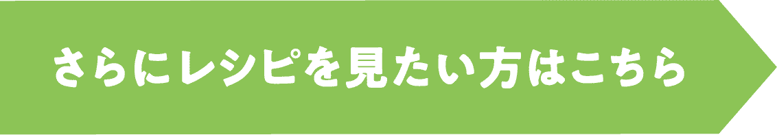 さらにレシピを見たい方はこちら