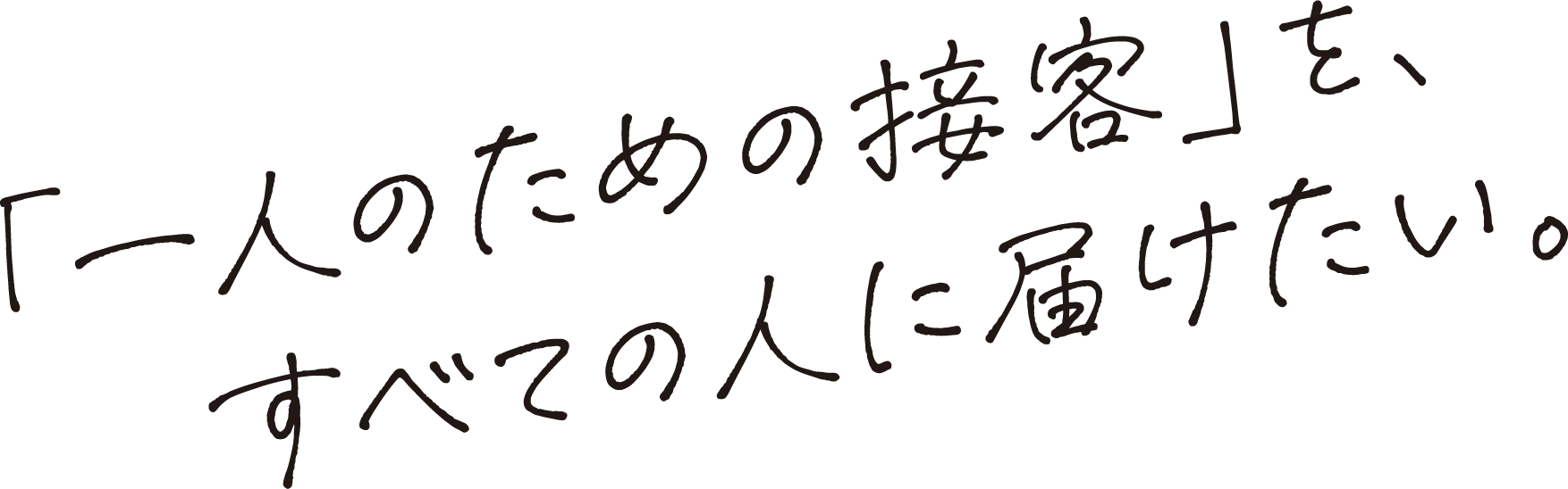 「一人のための接客」をすべての人に届けたい。