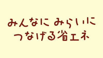 みんなにみらいにつなげる省エネ